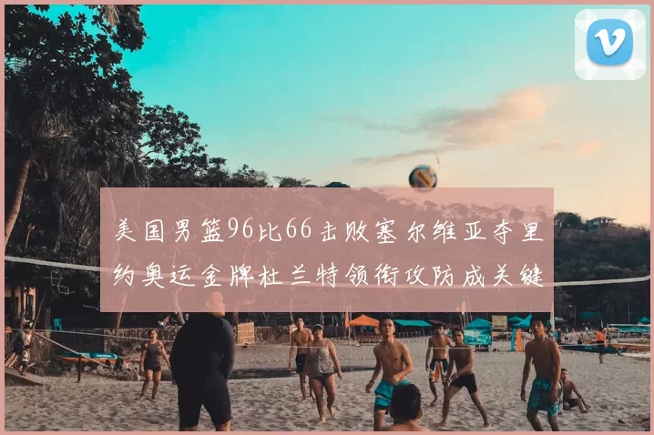 美国男篮96比66击败塞尔维亚夺里约奥运金牌杜兰特领衔攻防成关键