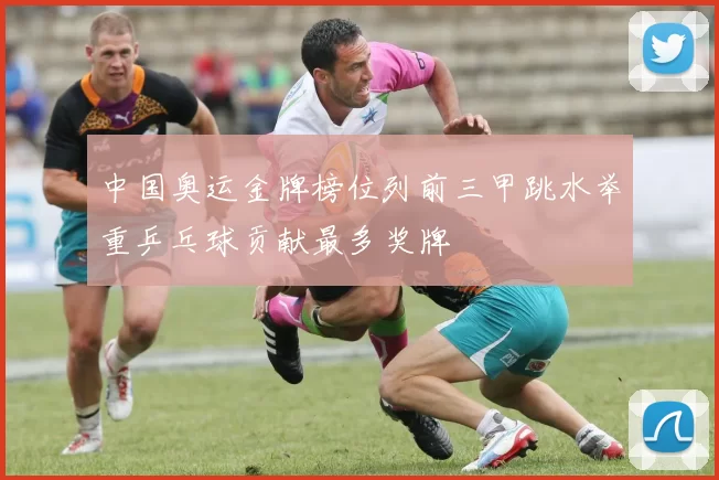 中国奥运金牌榜位列前三甲跳水举重乒乓球贡献最多奖牌