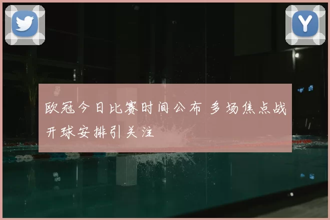 欧冠今日比赛时间公布 多场焦点战开球安排引关注