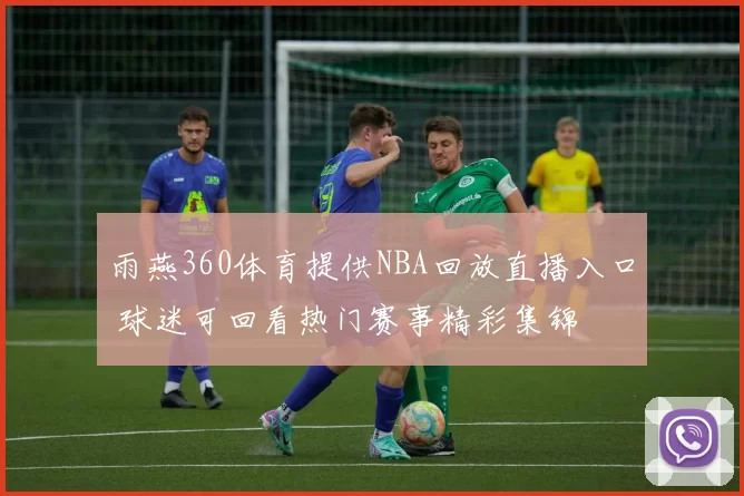雨燕360体育提供NBA回放直播入口 球迷可回看热门赛事精彩集锦
