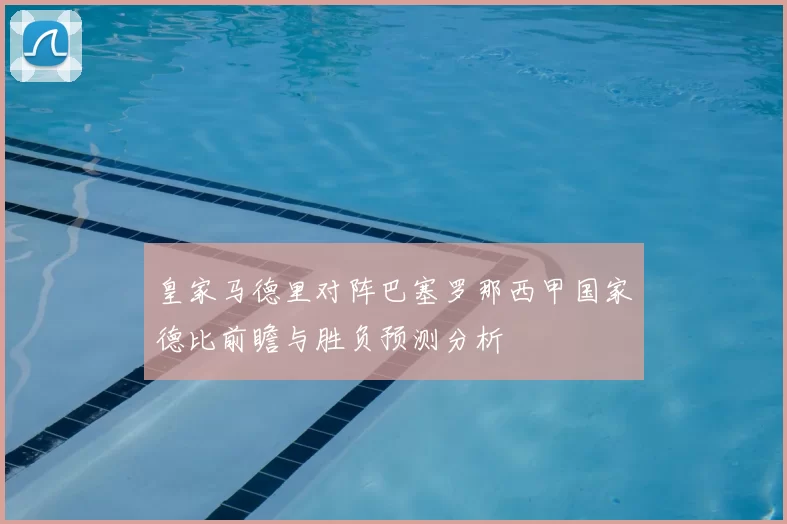 皇家马德里对阵巴塞罗那西甲国家德比前瞻与胜负预测分析