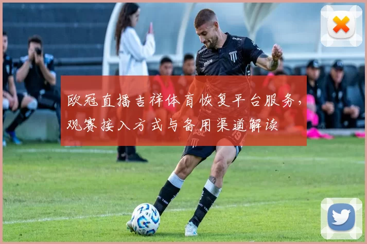 欧冠直播吉祥体育恢复平台服务，观赛接入方式与备用渠道解读