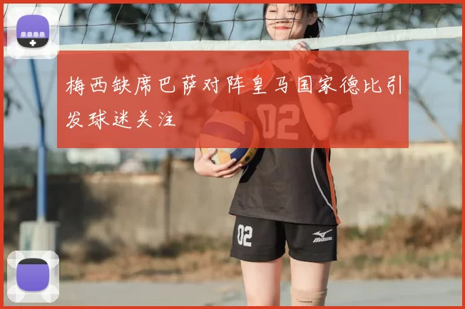 梅西缺席巴萨对阵皇马国家德比引发球迷关注