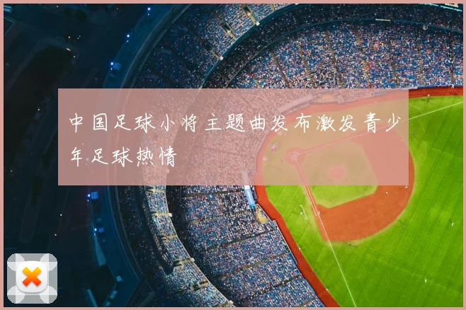 中国足球小将主题曲发布激发青少年足球热情