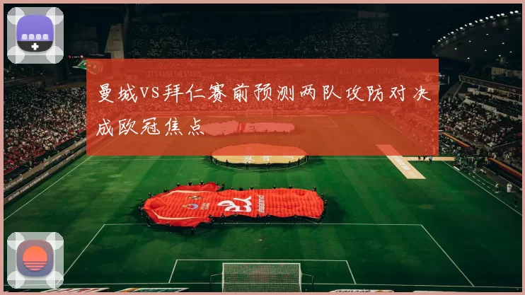 曼城vs拜仁赛前预测两队攻防对决成欧冠焦点