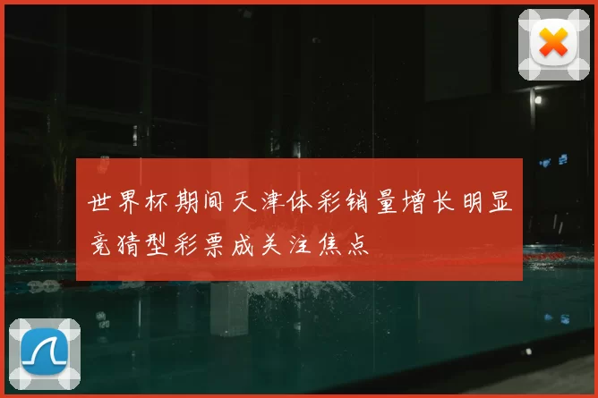 世界杯期间天津体彩销量增长明显竞猜型彩票成关注焦点