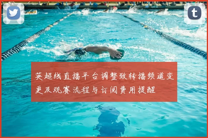 英超线直播平台调整致转播频道变更及观赛流程与订阅费用提醒