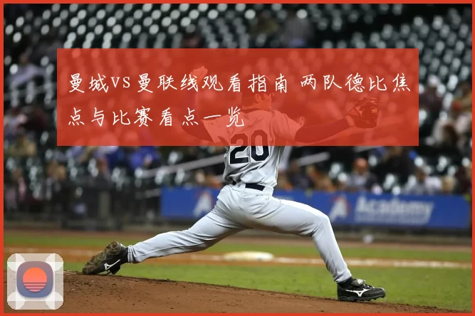 曼城vs曼联线观看指南 两队德比焦点与比赛看点一览