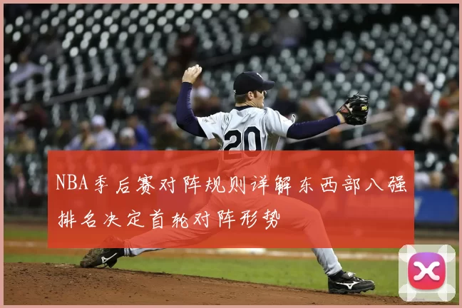 NBA季后赛对阵规则详解东西部八强排名决定首轮对阵形势