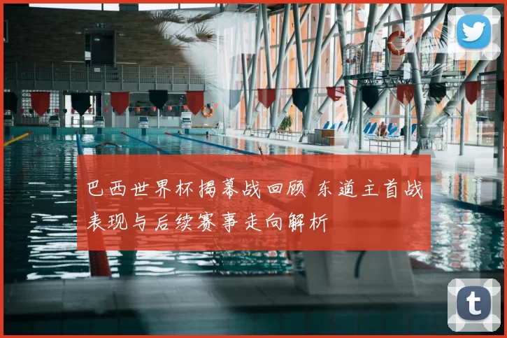 巴西世界杯揭幕战回顾 东道主首战表现与后续赛事走向解析