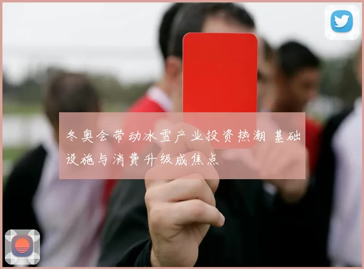 冬奥会带动冰雪产业投资热潮 基础设施与消费升级成焦点