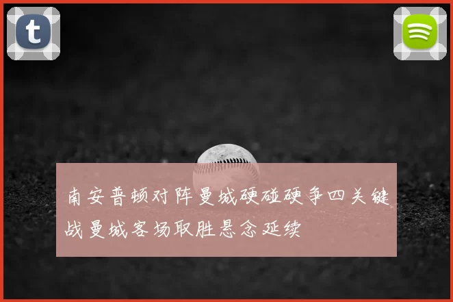 南安普顿对阵曼城硬碰硬争四关键战曼城客场取胜悬念延续