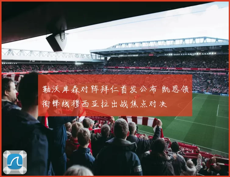 勒沃库森对阵拜仁首发公布 凯恩领衔锋线穆西亚拉出战焦点对决