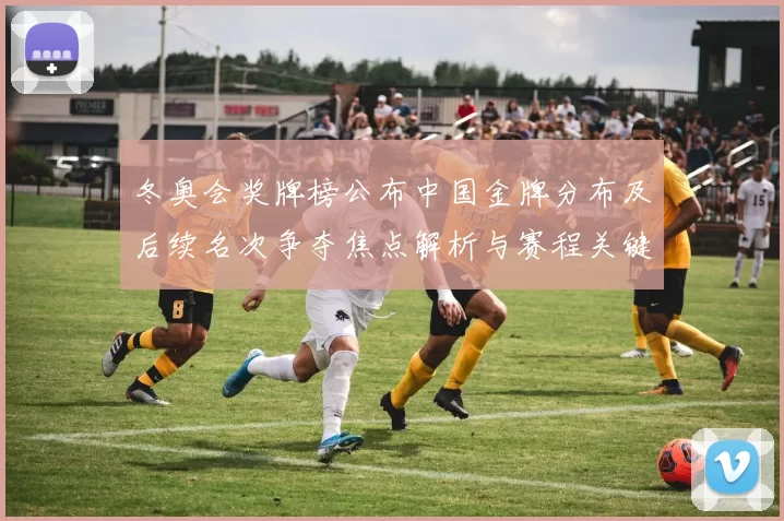 冬奥会奖牌榜公布中国金牌分布及后续名次争夺焦点解析与赛程关键战预判