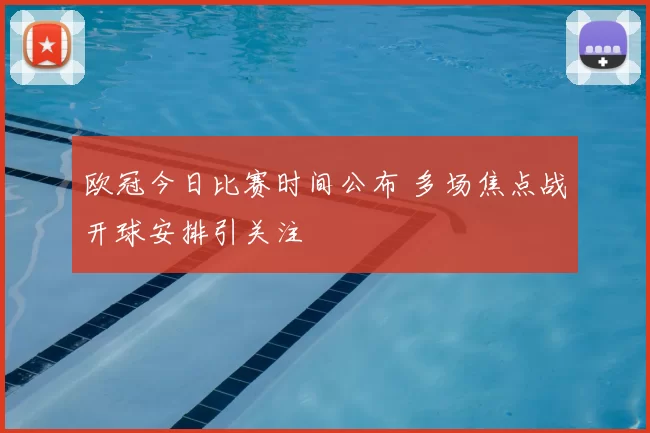 欧冠今日比赛时间公布 多场焦点战开球安排引关注