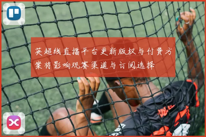 英超线直播平台更新版权与付费方案将影响观赛渠道与订阅选择