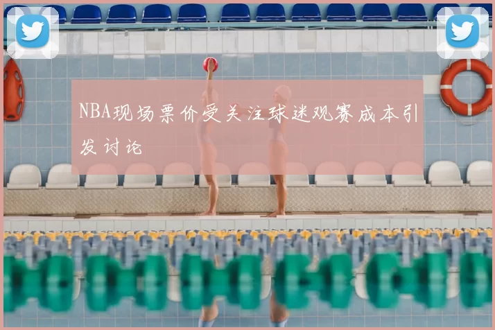 NBA现场票价受关注球迷观赛成本引发讨论