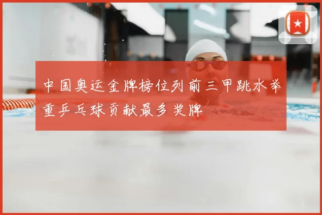 中国奥运金牌榜位列前三甲跳水举重乒乓球贡献最多奖牌