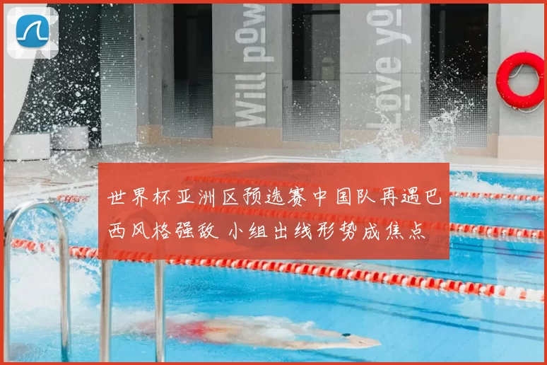 世界杯亚洲区预选赛中国队再遇巴西风格强敌 小组出线形势成焦点