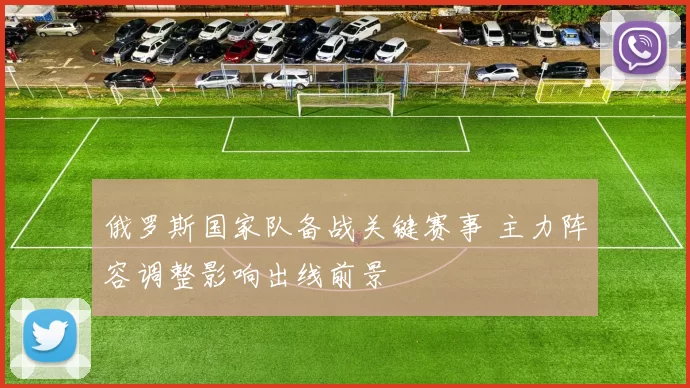 俄罗斯国家队备战关键赛事 主力阵容调整影响出线前景