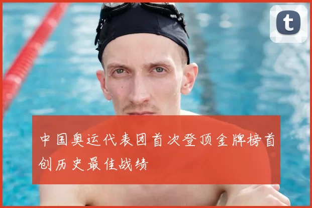 中国奥运代表团首次登顶金牌榜首创历史最佳战绩