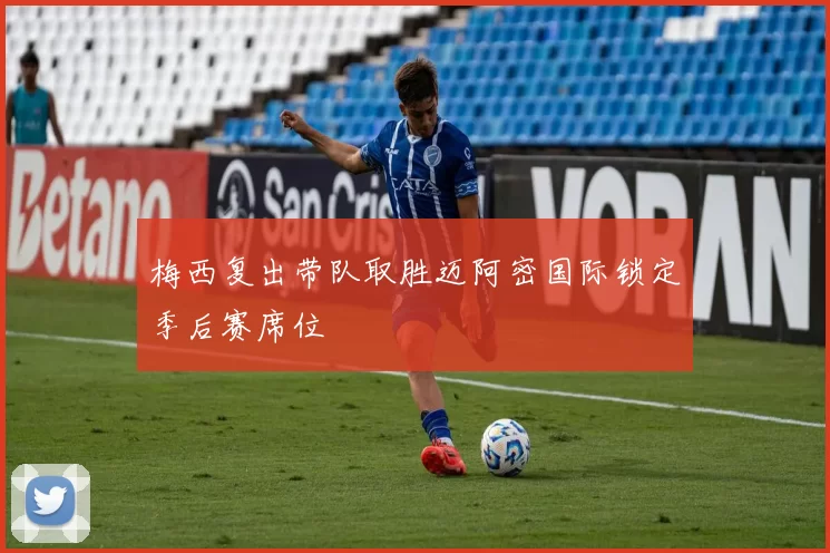 梅西复出带队取胜迈阿密国际锁定季后赛席位