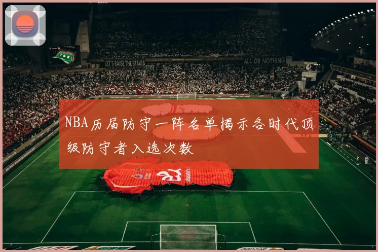 NBA历届防守一阵名单揭示各时代顶级防守者入选次数