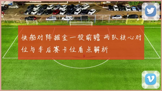快船对阵掘金一役前瞻 两队核心对位与季后赛卡位看点解析