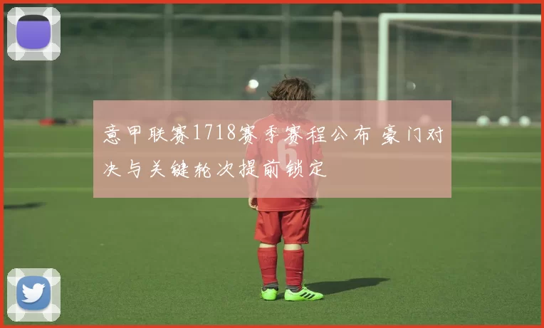 意甲联赛1718赛季赛程公布 豪门对决与关键轮次提前锁定