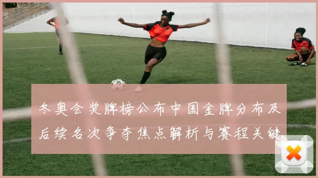 冬奥会奖牌榜公布中国金牌分布及后续名次争夺焦点解析与赛程关键战预判
