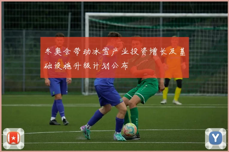 冬奥会带动冰雪产业投资增长及基础设施升级计划公布