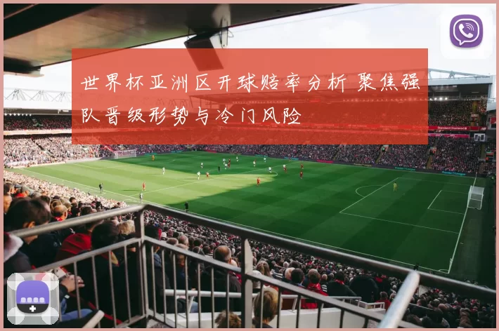 世界杯亚洲区开球赔率分析 聚焦强队晋级形势与冷门风险