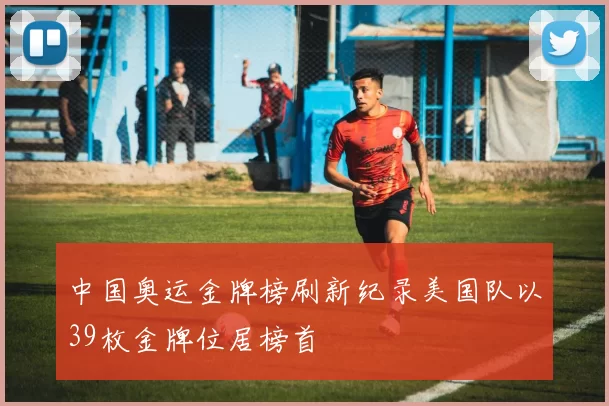 中国奥运金牌榜刷新纪录美国队以39枚金牌位居榜首