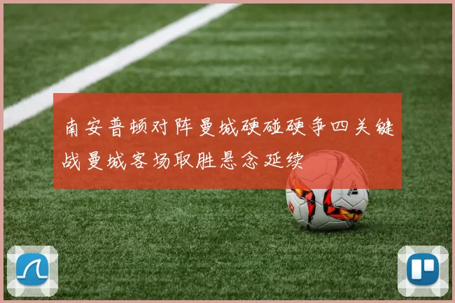 南安普顿对阵曼城硬碰硬争四关键战曼城客场取胜悬念延续