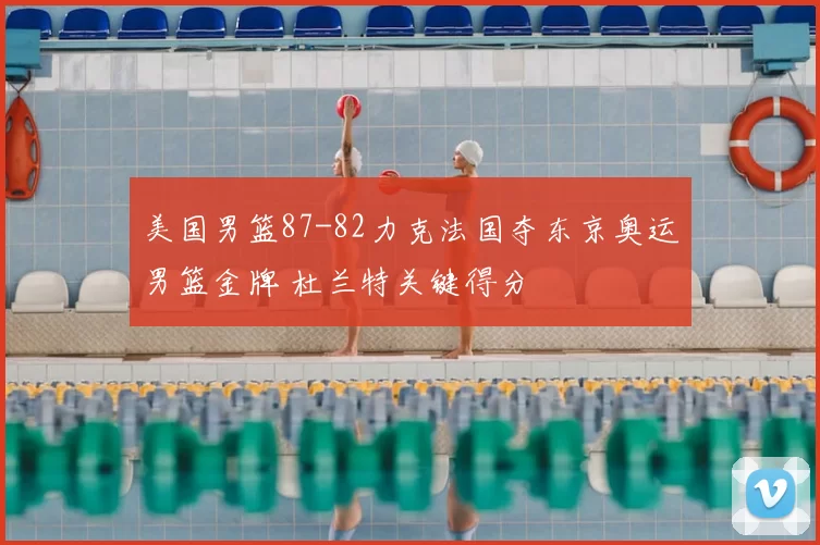 美国男篮87-82力克法国夺东京奥运男篮金牌 杜兰特关键得分