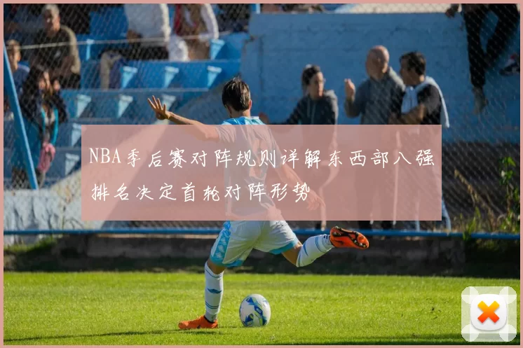 NBA季后赛对阵规则详解东西部八强排名决定首轮对阵形势