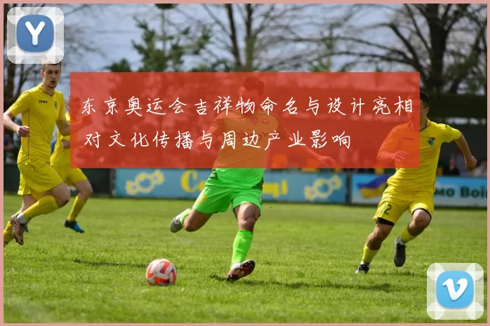 东京奥运会吉祥物命名与设计亮相 对文化传播与周边产业影响