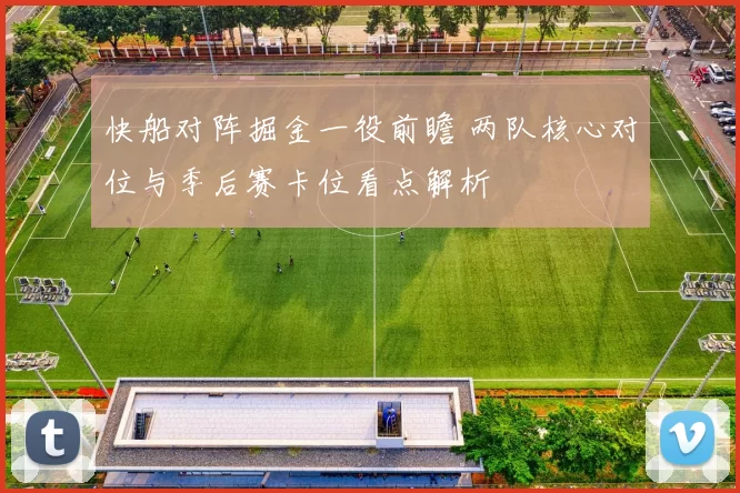 快船对阵掘金一役前瞻 两队核心对位与季后赛卡位看点解析