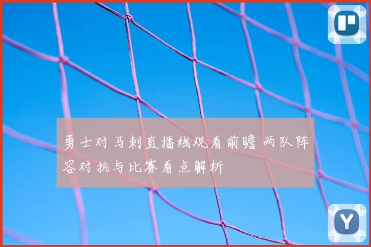 勇士对马刺直播线观看前瞻 两队阵容对抗与比赛看点解析