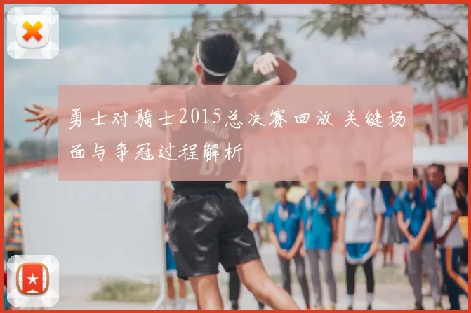 勇士对骑士2015总决赛回放 关键场面与争冠过程解析